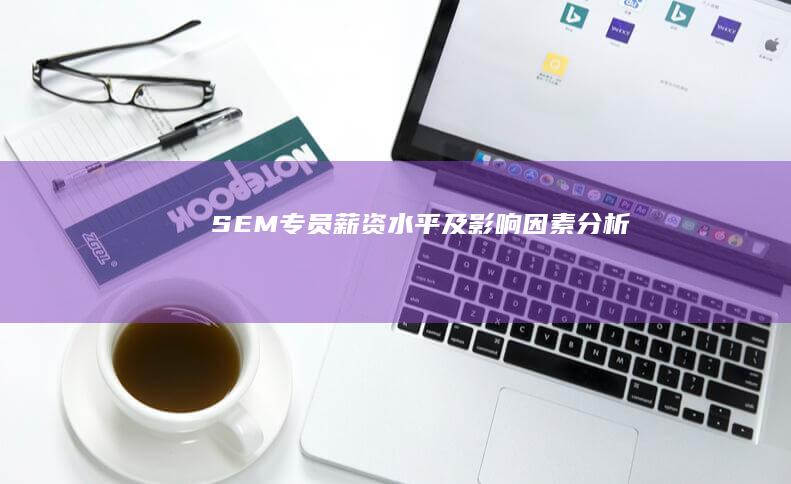 SEM专员薪资水平及影响因素分析