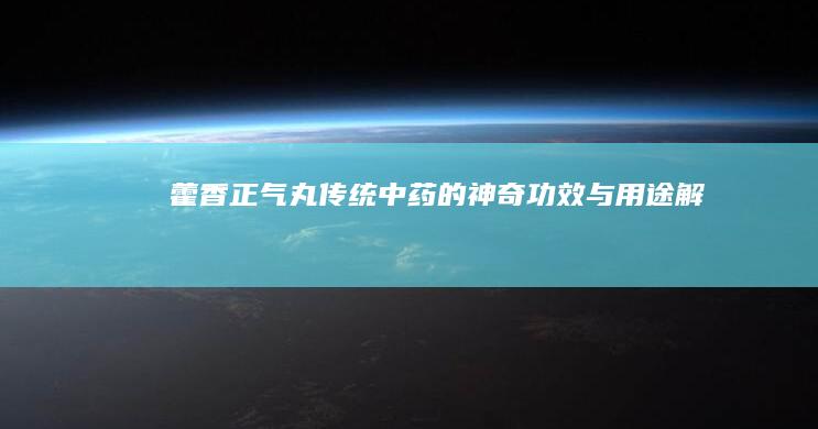 藿香正气丸：传统中药的神奇功效与用途解析