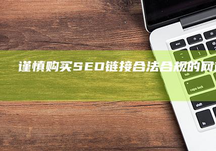 谨慎购买SEO链接：合法合规的网站优化策略