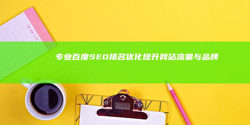 专业百度SEO排名优化：提升网站流量与品牌曝光策略